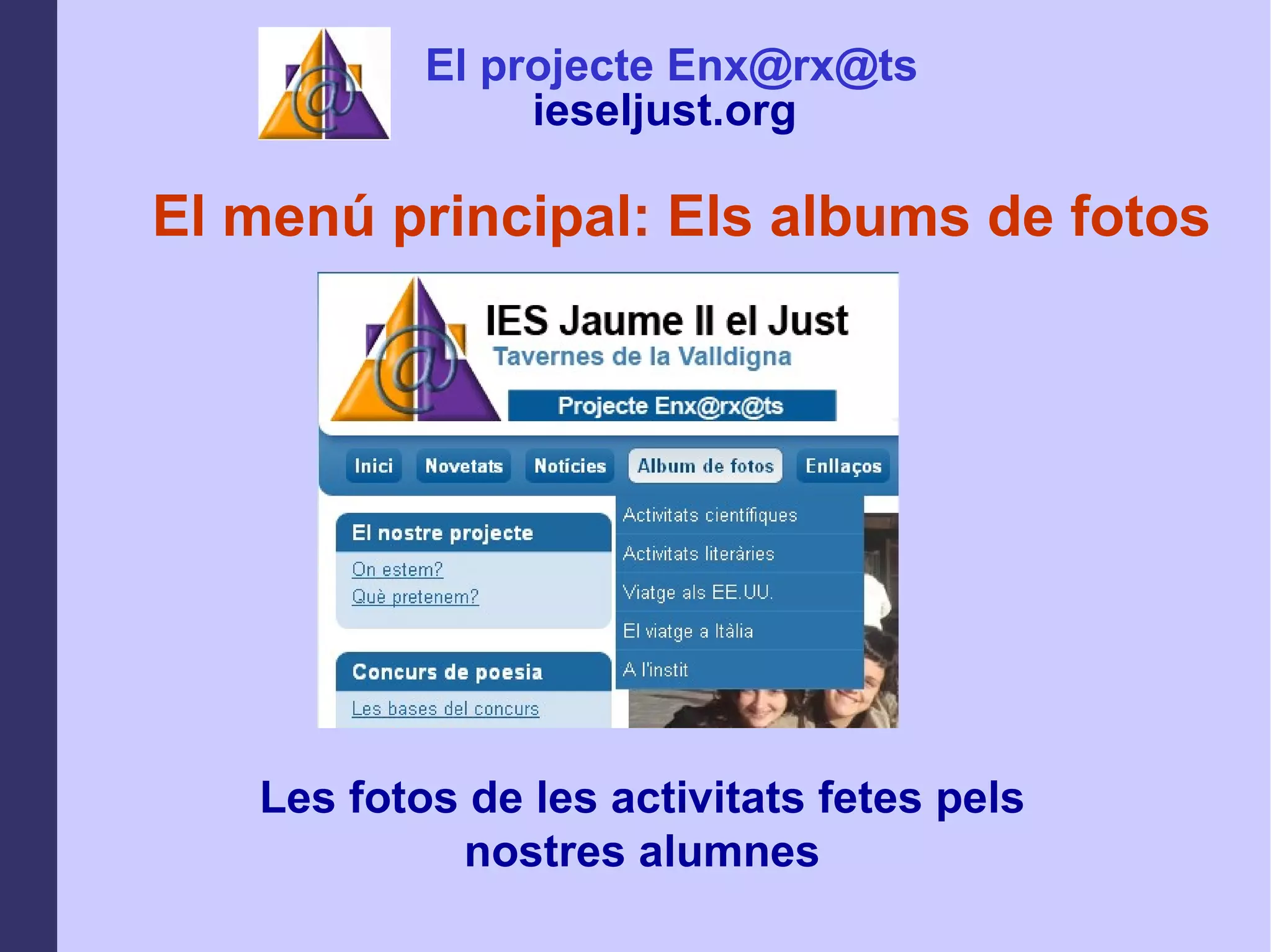 El menú principal: Els albums de fotos Les fotos de les activitats fetes pels nostres alumnes El projecte Enx@rx@ts ieseljust.org   