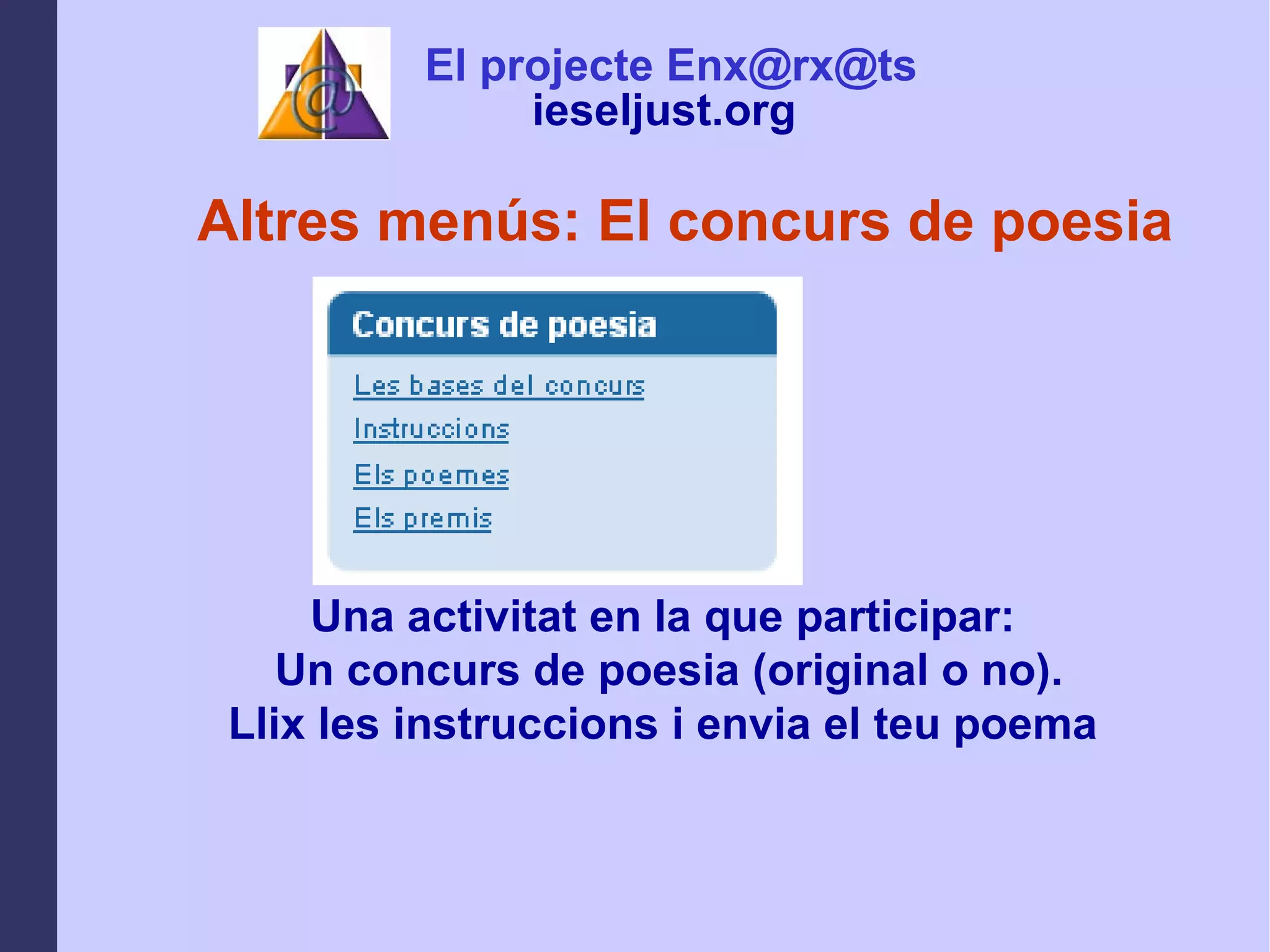 Altres menús: El concurs de poesia Una activitat en la que participar:  Un concurs de poesia (original o no). Llix les instruccions i envia el teu poema  El projecte Enx@rx@ts ieseljust.org   