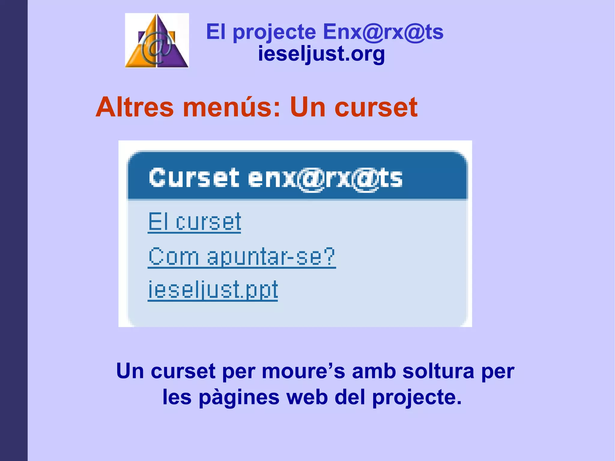 Altres menús: Un curset Un curset per moure’s amb soltura per les pàgines web del projecte.  El projecte Enx@rx@ts ieseljust.org   