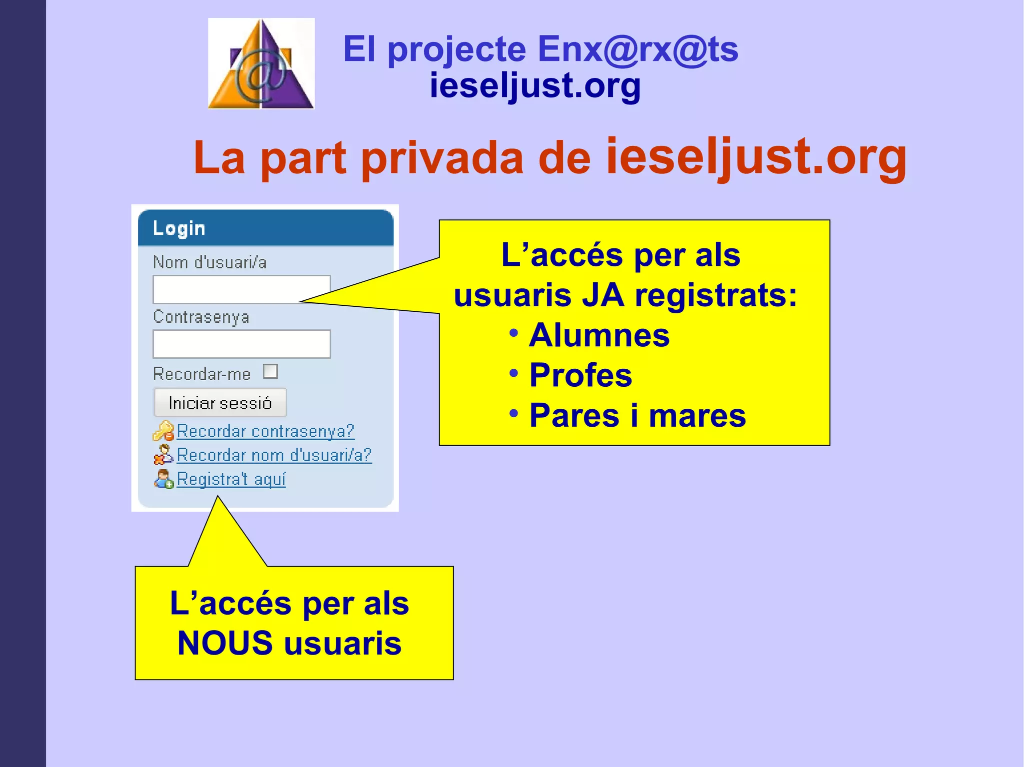 La part privada de  ieseljust.org El projecte Enx@rx@ts ieseljust.org   L’accés per als  usuaris JA registrats: Alumnes Profes Pares i mares L’accés per als  NOUS usuaris  