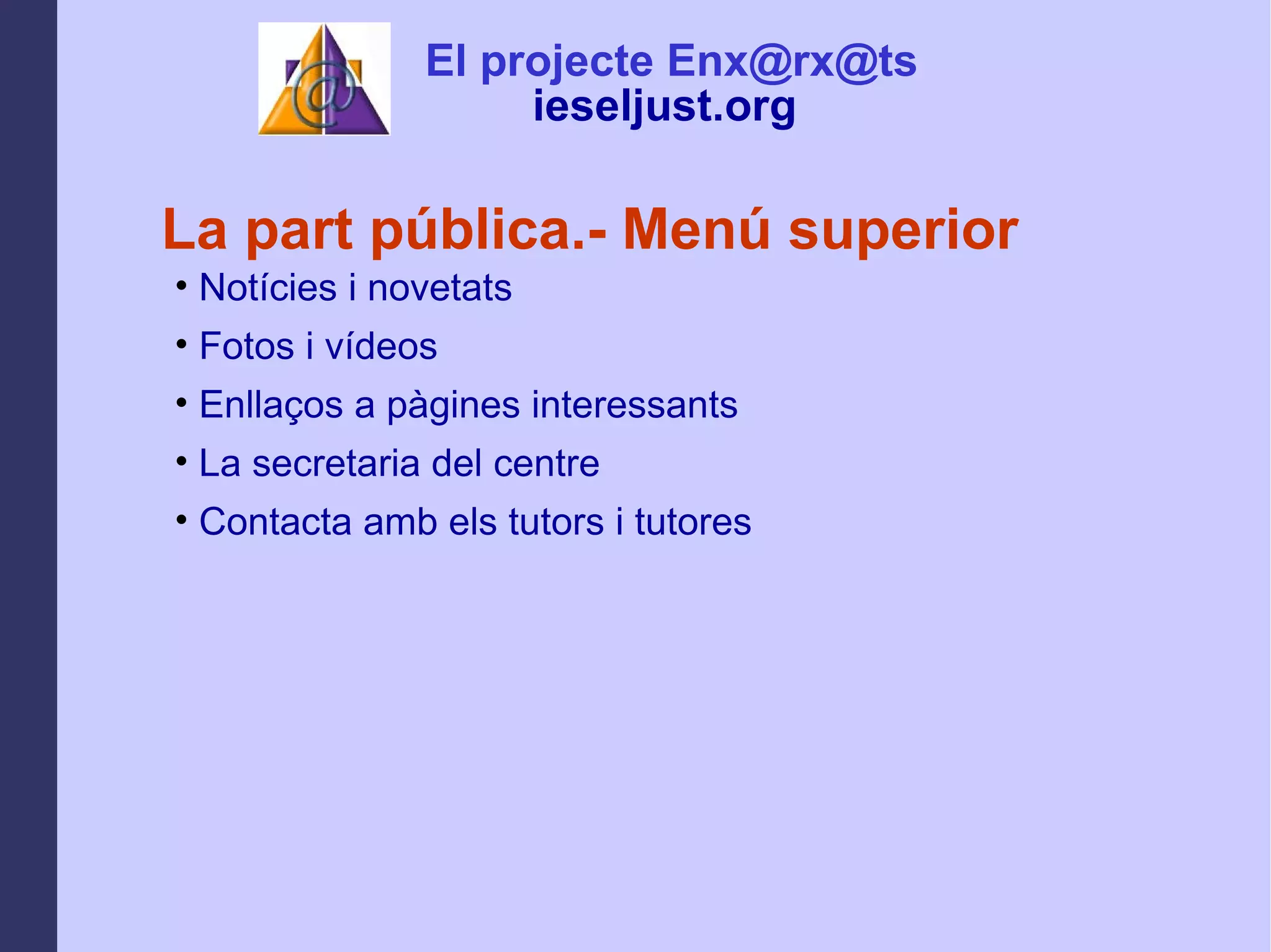 La part pública.- Menú superior Notícies i novetats Fotos i vídeos Enllaços a pàgines interessants La secretaria del centre Contacta amb els tutors i tutores El projecte Enx@rx@ts ieseljust.org   