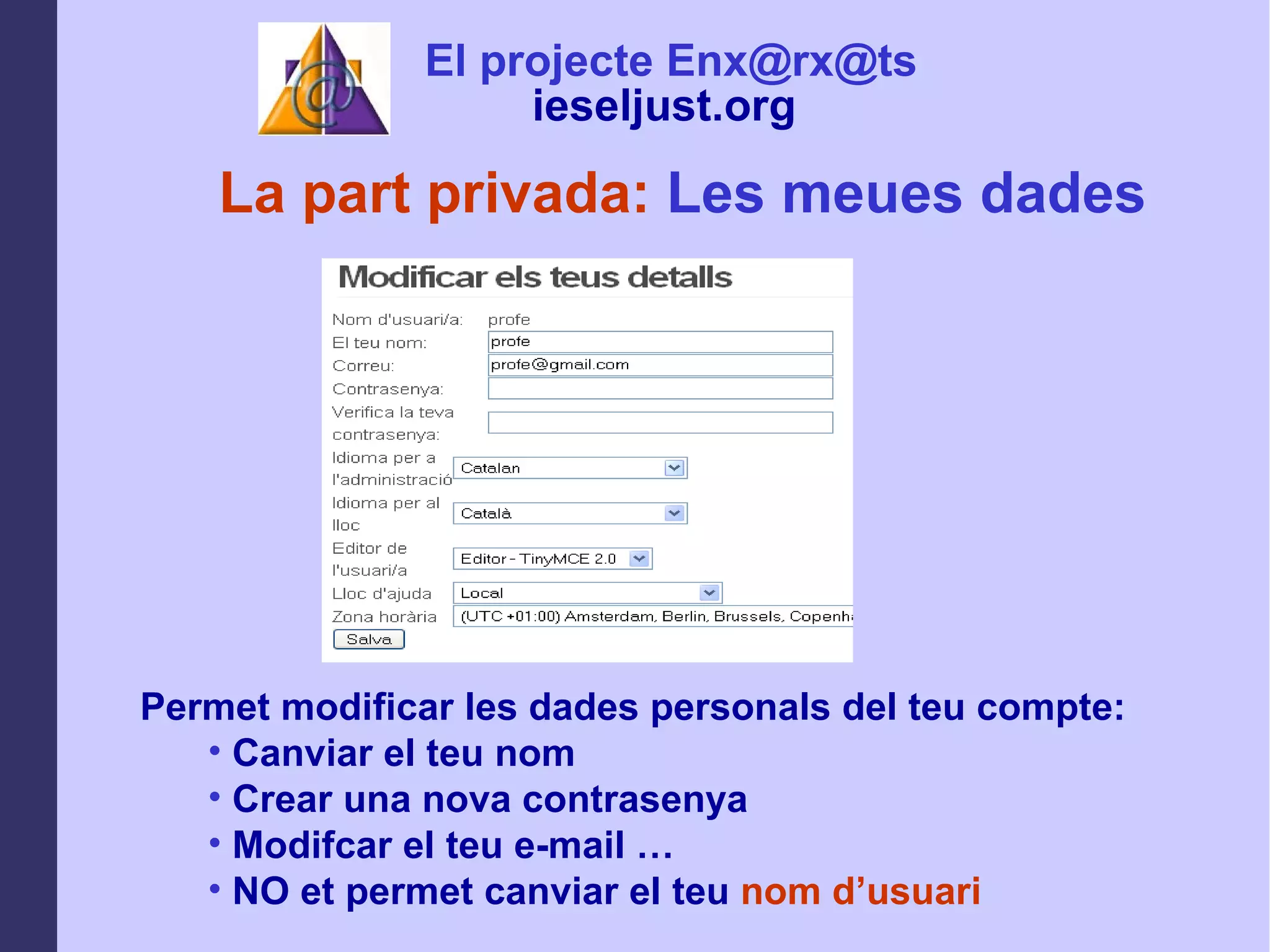 La part privada:  Les meues dades Permet modificar les dades personals del teu compte: Canviar el teu nom Crear una nova contrasenya Modifcar el teu e-mail … NO et permet canviar el teu  nom d’usuari El projecte Enx@rx@ts ieseljust.org   