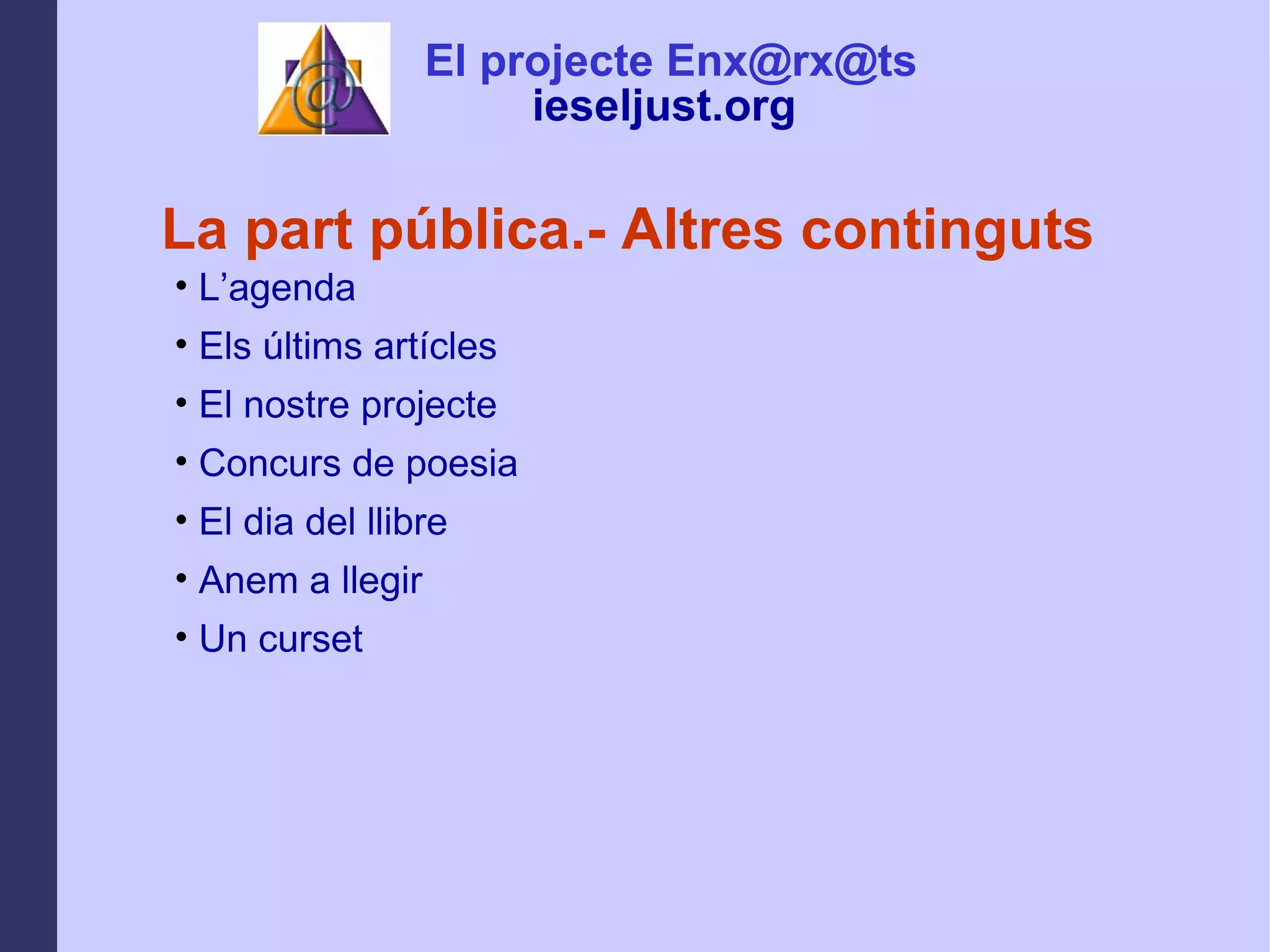 La part pública.- Altres continguts L’agenda Els últims artícles  El nostre projecte Concurs de poesia El dia del llibre Anem a llegir Un curset El projecte Enx@rx@ts ieseljust.org   