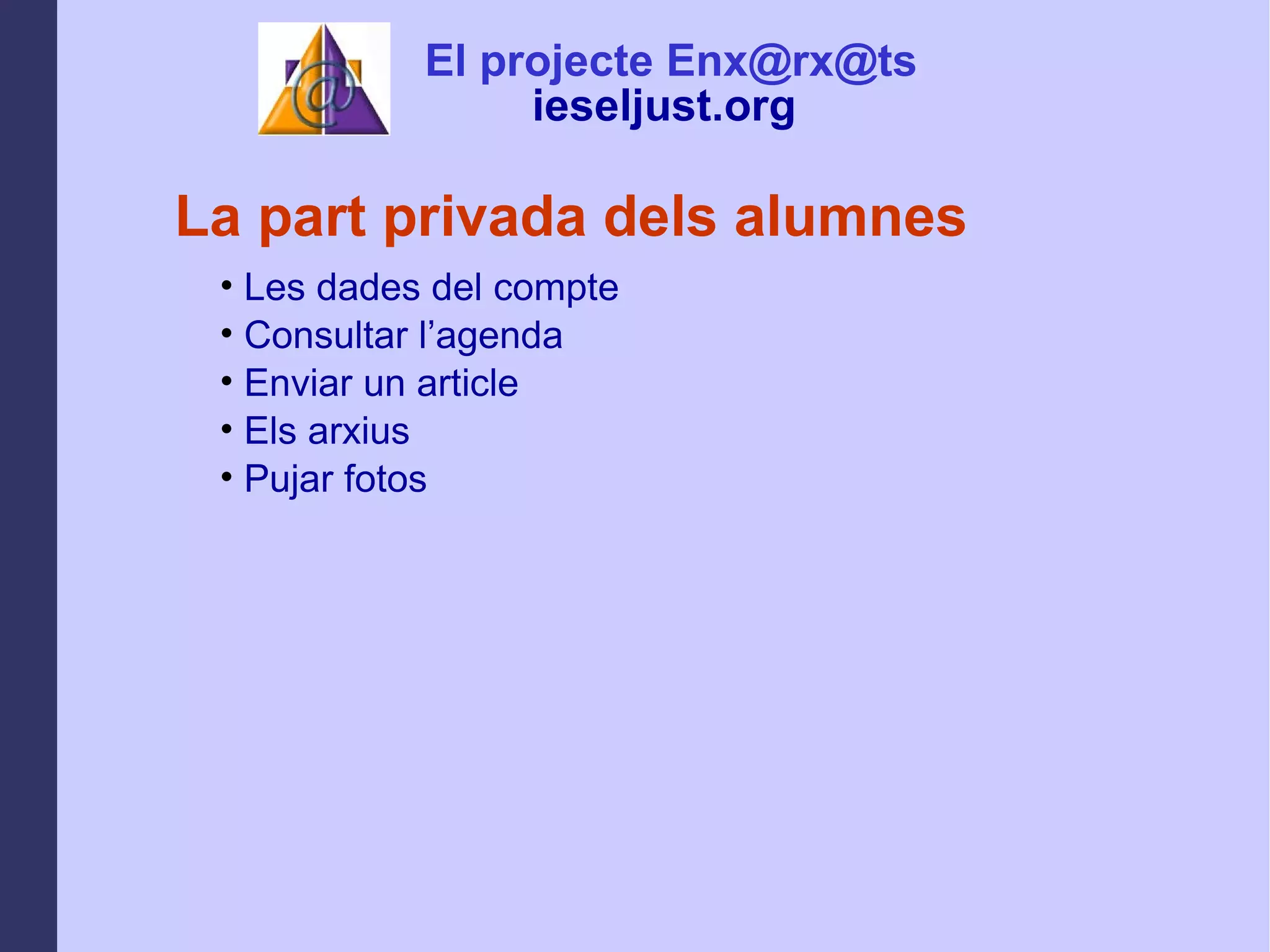 La part privada dels alumnes Les dades del compte Consultar l’agenda Enviar un article  Els arxius Pujar fotos  El projecte Enx@rx@ts ieseljust.org   