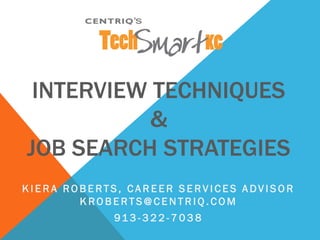 INTERVIEW TECHNIQUES
&
JOB SEARCH STRATEGIES
K I E R A R O B E R T S , C A R E E R S E R V I C E S A DV I S O R
K R O B E R T S @ C E N T R I Q . C O M
91 3 - 3 2 2 - 7 0 3 8
 