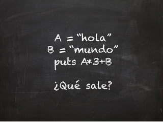 A = “hola”
B = “mundo”
puts A*3+B
¿Qué sale?
 