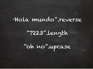 “Hola mundo”.reverse
“7223”.length
“oh no”.upcase
 