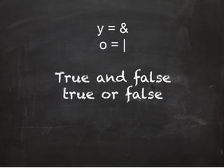 y = &
o = |
True and false
true or false
 
