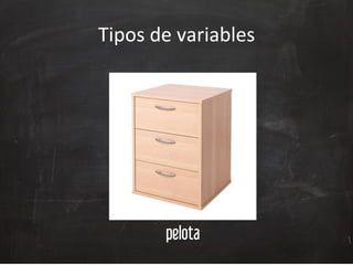 Tipos	
  de	
  variables	
  
pelota
 