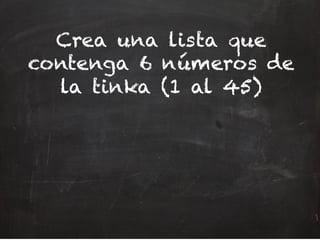 Crea una lista que
contenga 6 números de
la tinka (1 al 45)
 