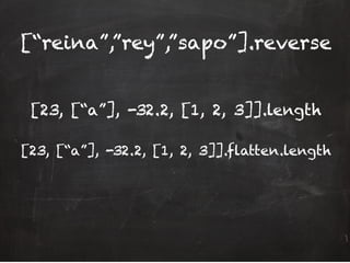 [“reina”,”rey”,”sapo”].reverse
[23, [“a”], -32.2, [1, 2, 3]].length
[23, [“a”], -32.2, [1, 2, 3]].flatten.length
 