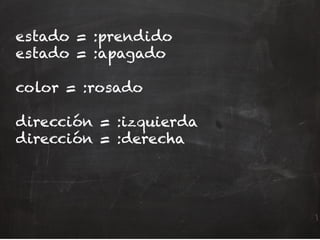 estado = :prendido
estado = :apagado
color = :rosado
dirección = :izquierda
dirección = :derecha
 