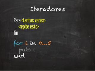 Iteradores
Para <tantas veces>
<repite esto>
fin
for i in 0…5
puts i
end
 