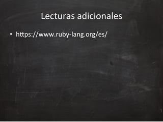 Lecturas	
  adicionales	
  
•  hOps://www.ruby-­‐lang.org/es/	
  	
  
 
