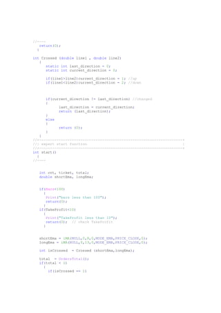 //----
return(0);
}
int Crossed (double line1 , double line2)
{
static int last_direction = 0;
static int current_direction = 0;
if(line1>line2)current_direction = 1; //up
if(line1<line2)current_direction = 2; //down
if(current_direction != last_direction) //changed
{
last_direction = current_direction;
return (last_direction);
}
else
{
return (0);
}
}
//+------------------------------------------------------------------+
//| expert start function |
//+------------------------------------------------------------------+
int start()
{
//----
int cnt, ticket, total;
double shortEma, longEma;
if(Bars<100)
{
Print("bars less than 100");
return(0);
}
if(TakeProfit<10)
{
Print("TakeProfit less than 10");
return(0); // check TakeProfit
}
shortEma = iMA(NULL,0,8,0,MODE_EMA,PRICE_CLOSE,0);
longEma = iMA(NULL,0,13,0,MODE_EMA,PRICE_CLOSE,0);
int isCrossed = Crossed (shortEma,longEma);
total = OrdersTotal();
if(total < 1)
{
if(isCrossed == 1)
 