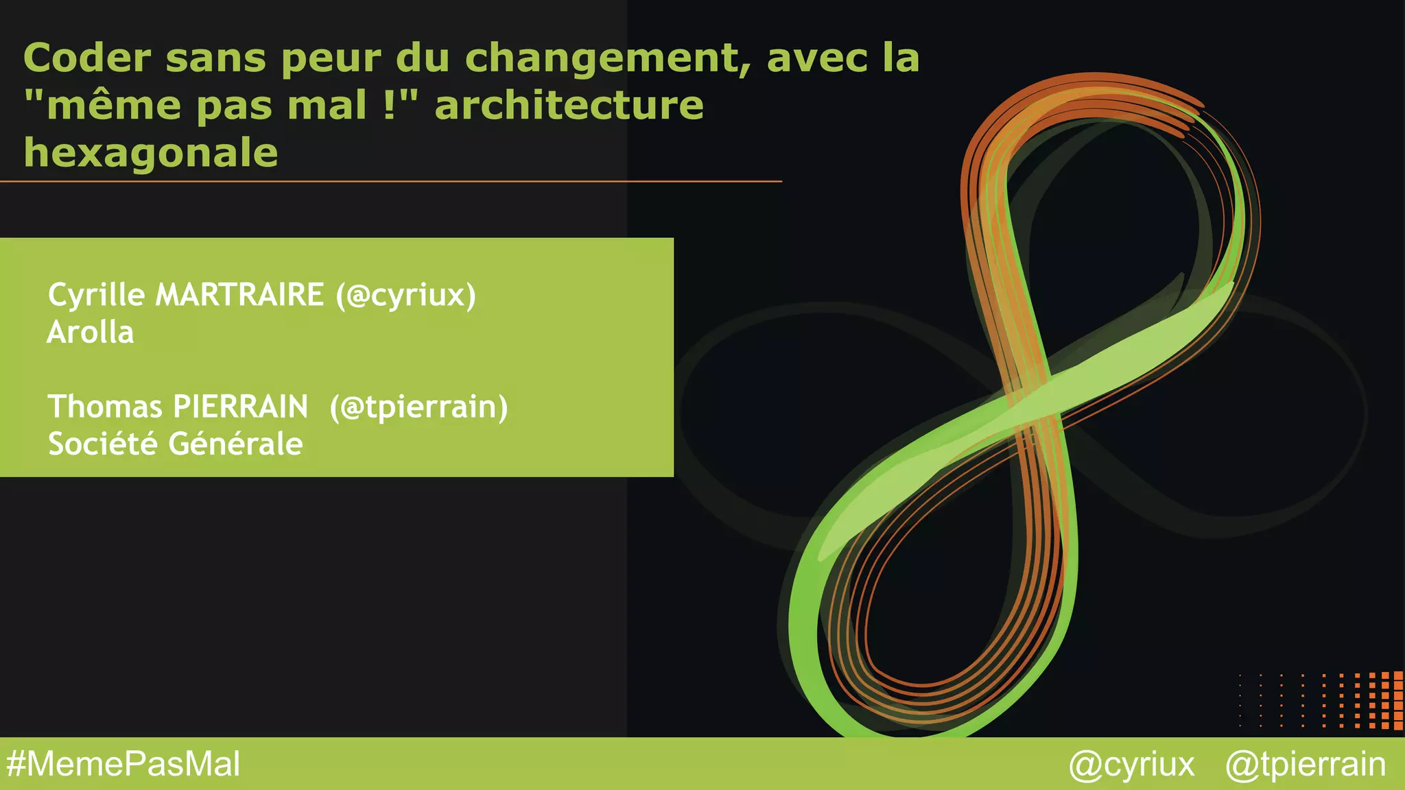 @cyriux @tpierrain#MemePasMal
Coder sans peur du changement, avec la
"même pas mal !" architecture
hexagonale
Cyrille MARTRAIRE (@cyriux)
Arolla
!
Thomas PIERRAIN (@tpierrain)
Société Générale
 