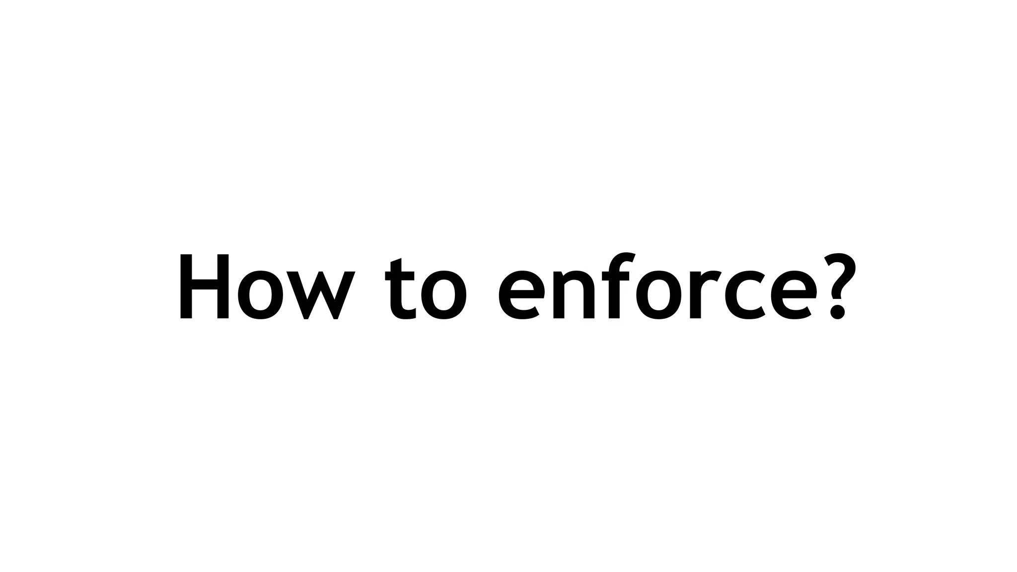 How to enforce?
 