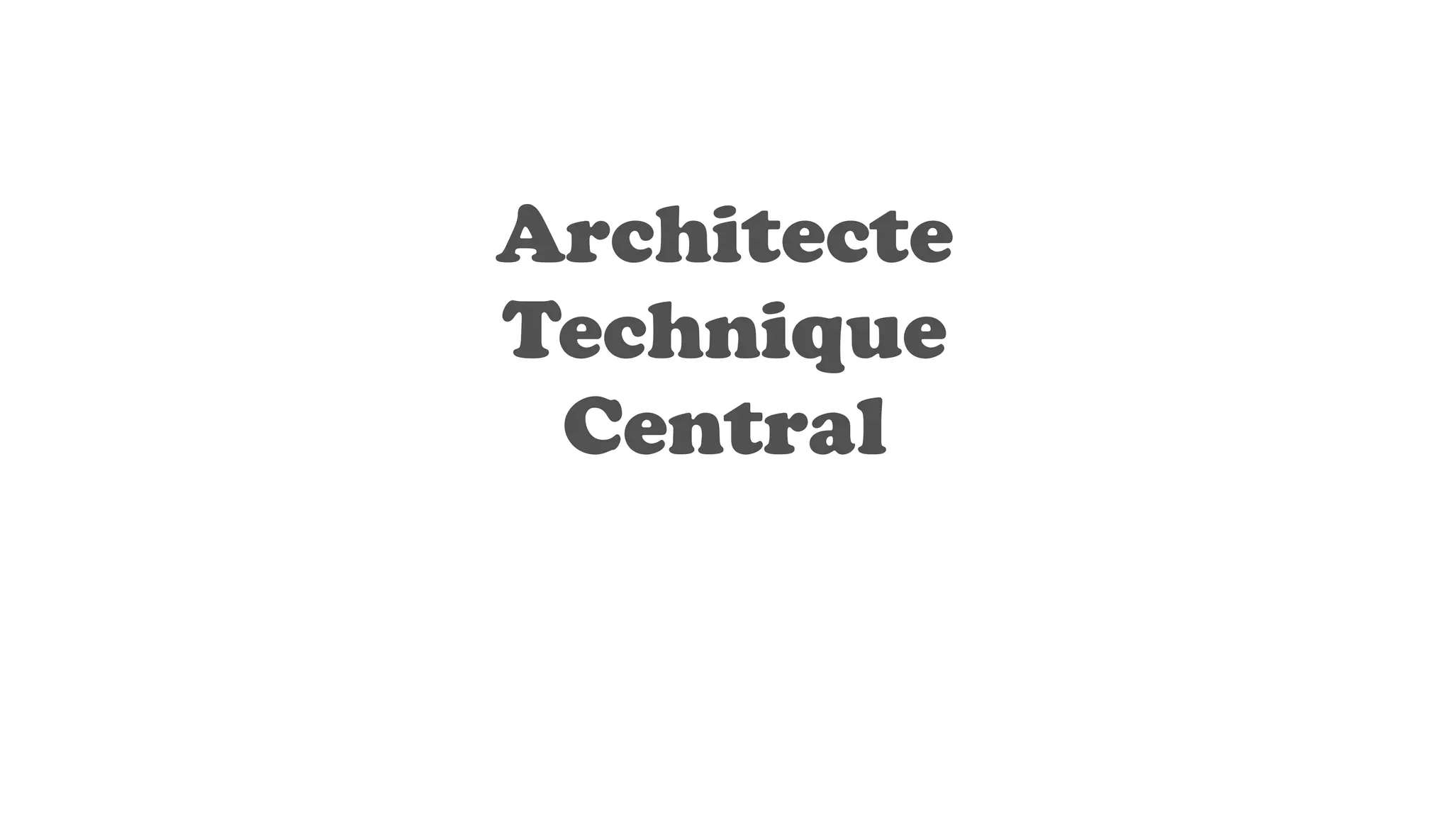 Architecte
Technique
Central
 
