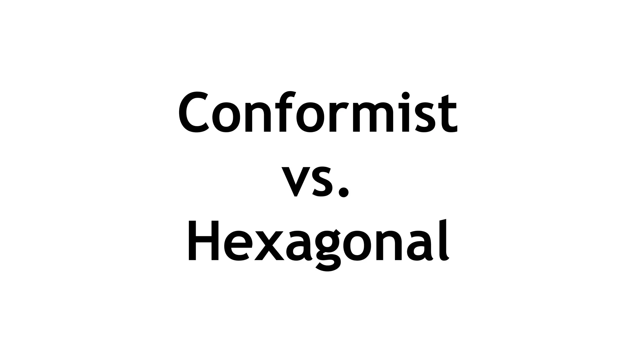 Conformist
vs.
Hexagonal
 