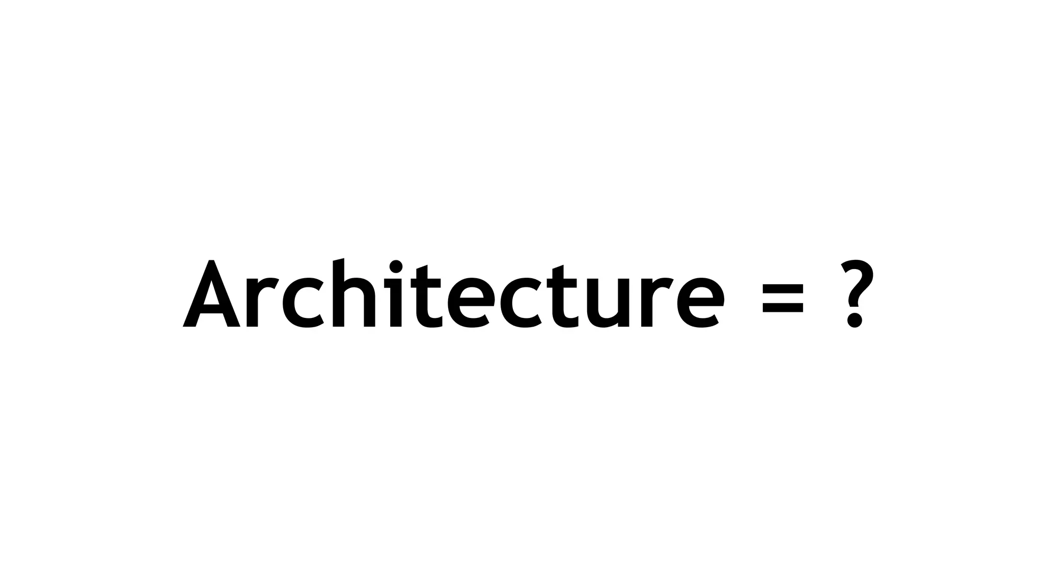 Architecture = ?
 