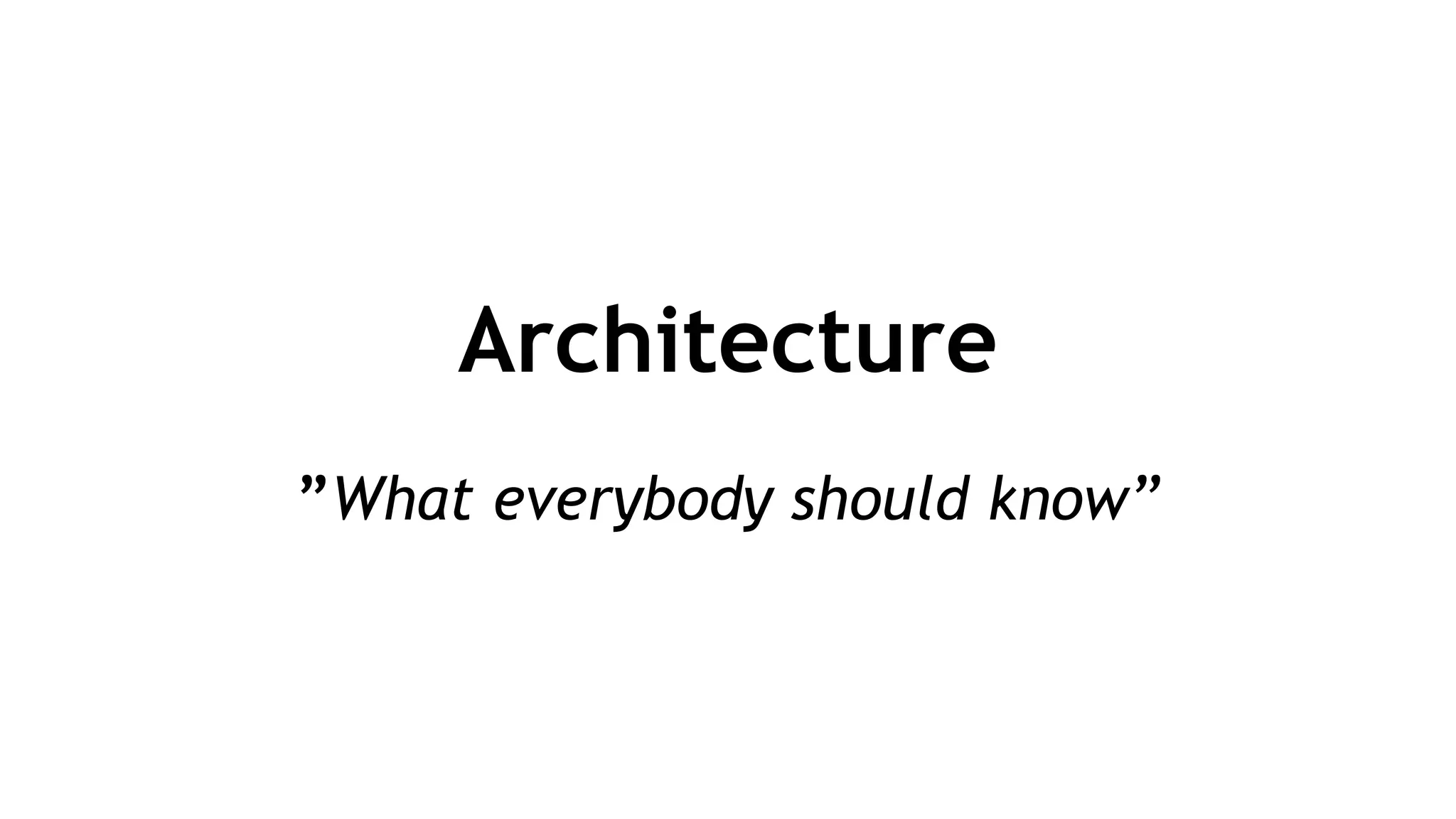 Architecture
!
”What everybody should know”
 