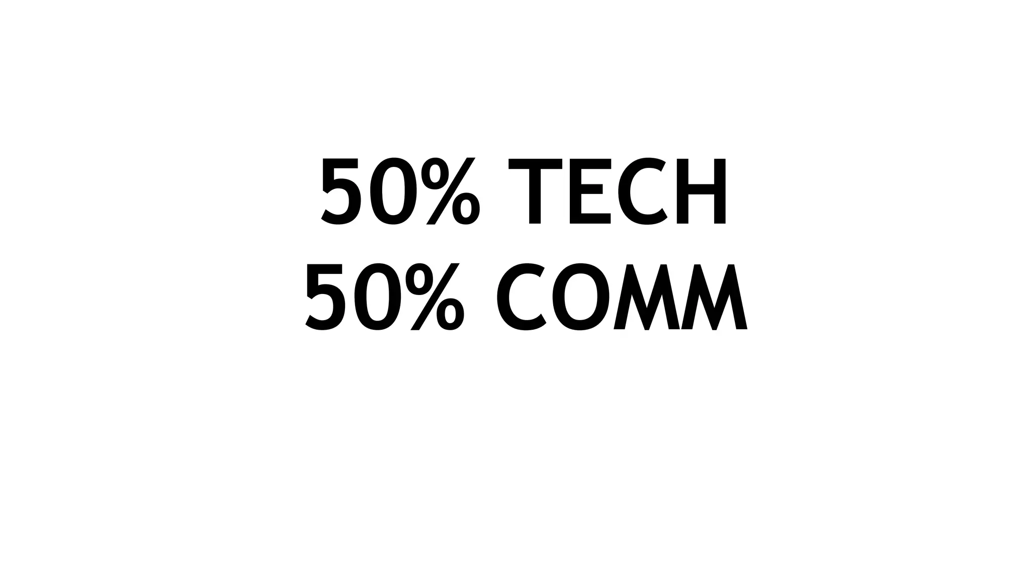 50% TECH
50% COMM
 