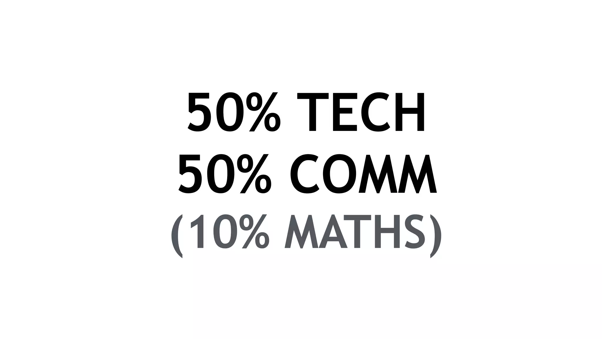 50% TECH
50% COMM
(10% MATHS)
 