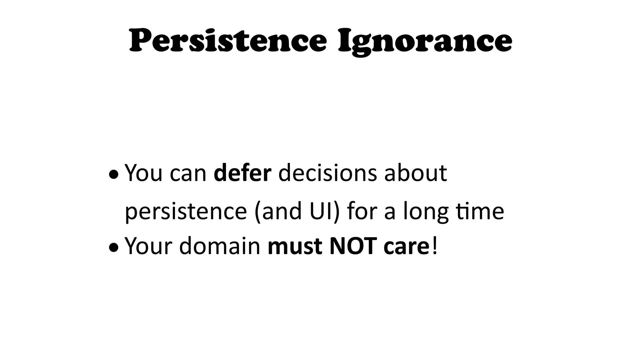 Persistence Ignorance
!
!
•You	
  can	
  defer	
  decisions	
  about	
  
persistence	
  (and	
  UI)	
  for	
  a	
  long	
  ^me	
  
•Your	
  domain	
  must  NOT  care!
 