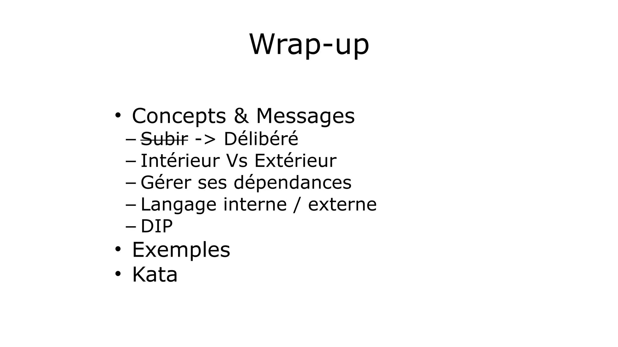 Wrap-up
• Concepts & Messages
– Subir -> Délibéré	
  
– Intérieur Vs Extérieur	
  
– Gérer ses dépendances	
  
– Langage interne / externe	
  
– DIP	
  
• Exemples
• Kata
 
