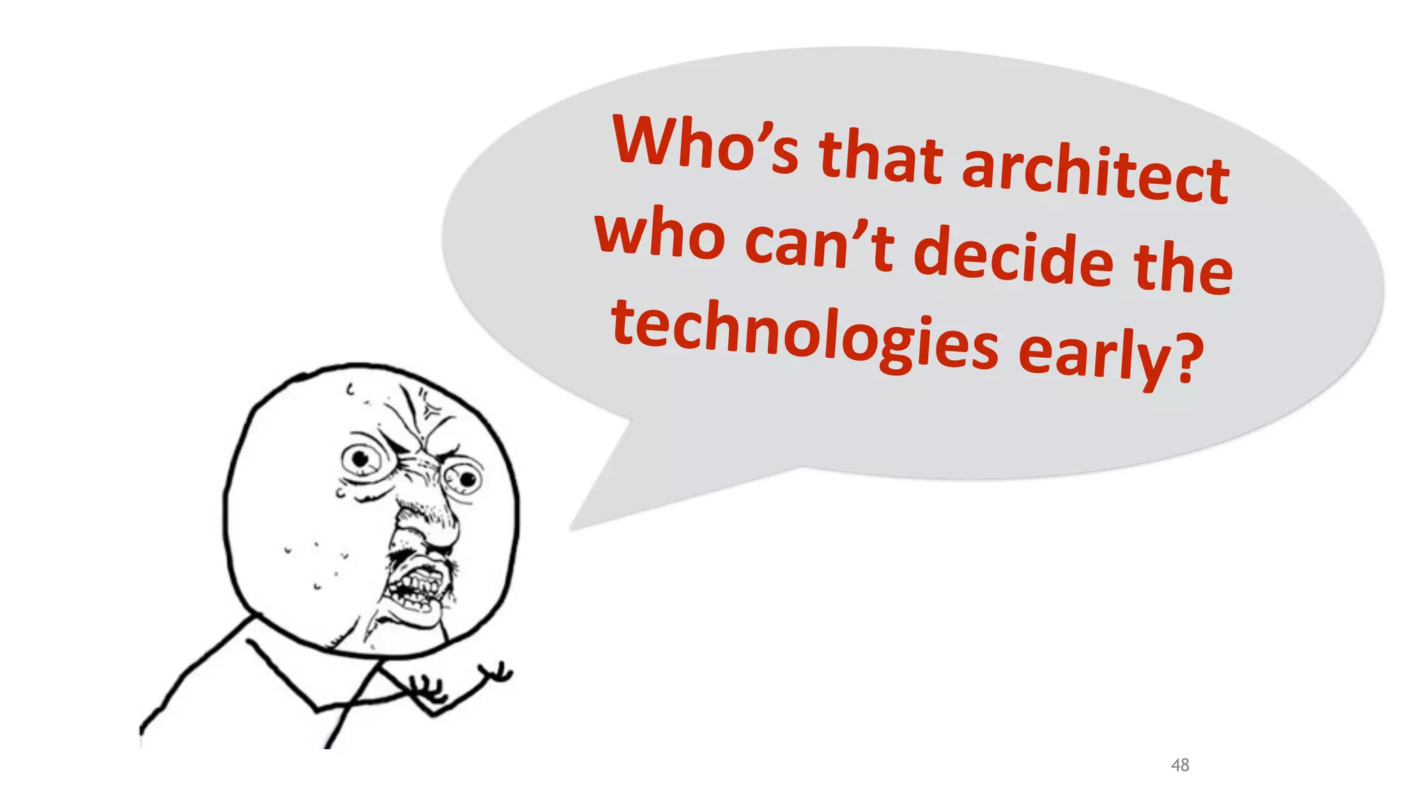 48
Who’s  that  architect  
who  can’t  decide  the  
technologies  early?
 