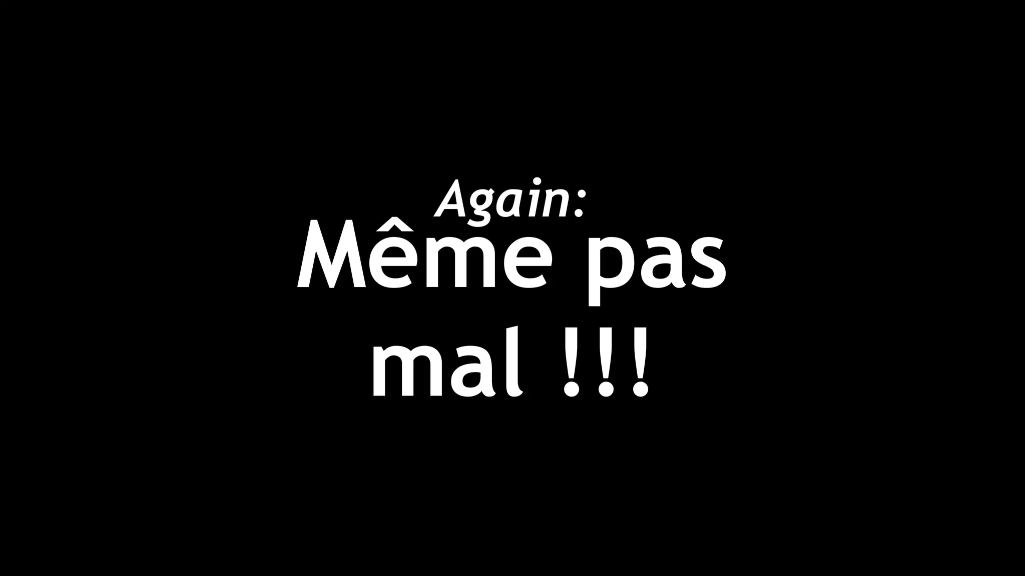 Again: 
Même pas
mal !!!
 