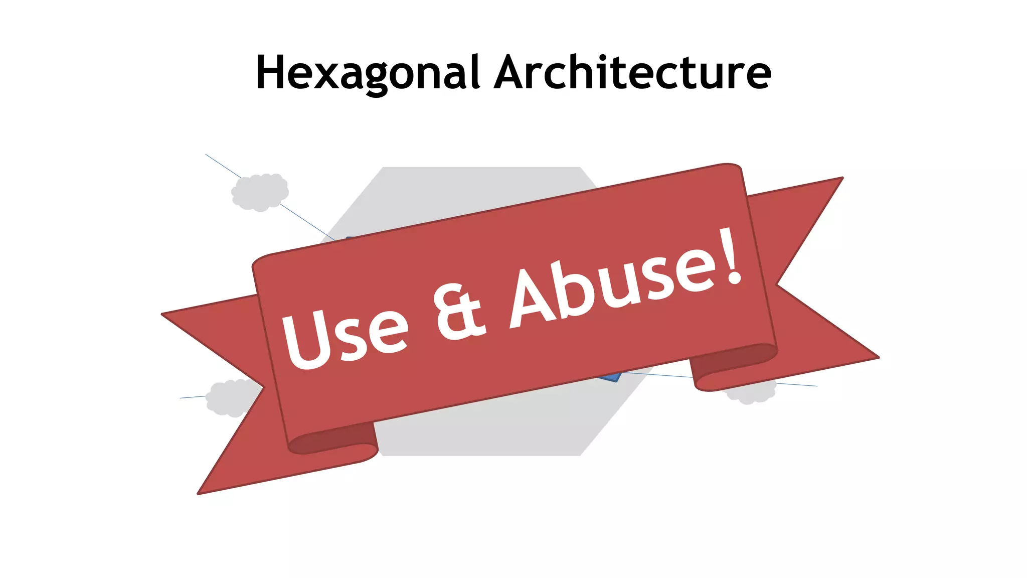Hexagonal Architecture
Use & Abuse!
 