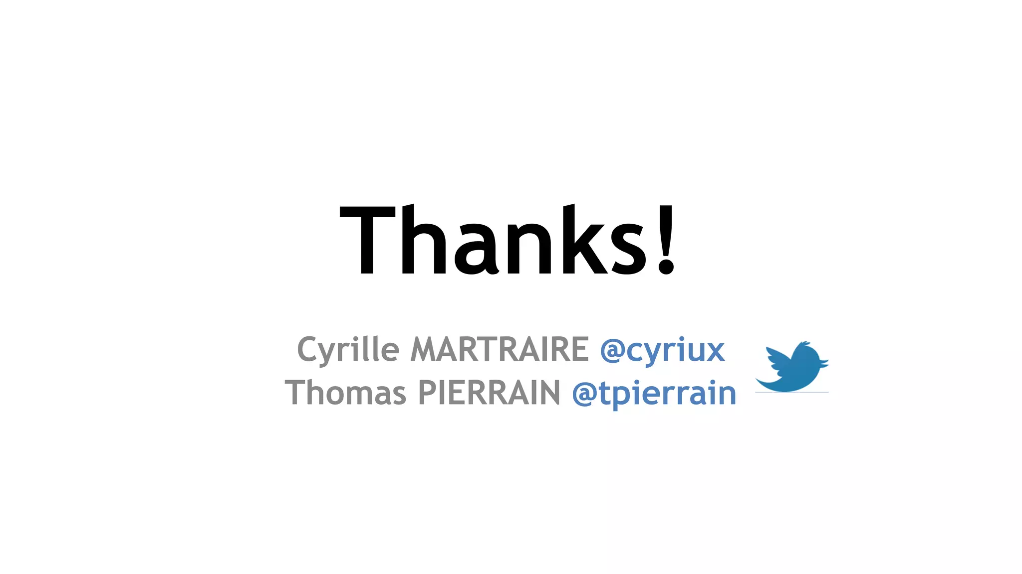 Thanks!
Cyrille MARTRAIRE @cyriux
Thomas PIERRAIN @tpierrain
 