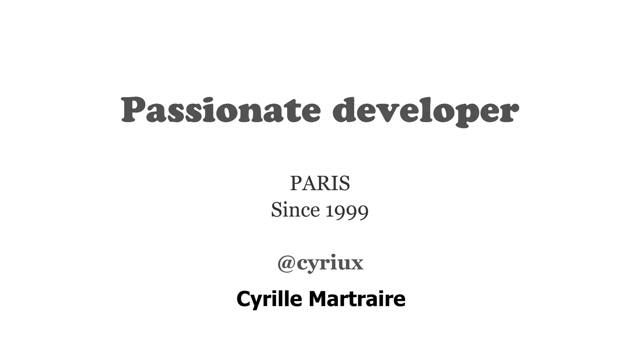 Passionate developer
PARIS
Since 1999
!
@cyriux
Cyrille Martraire
 