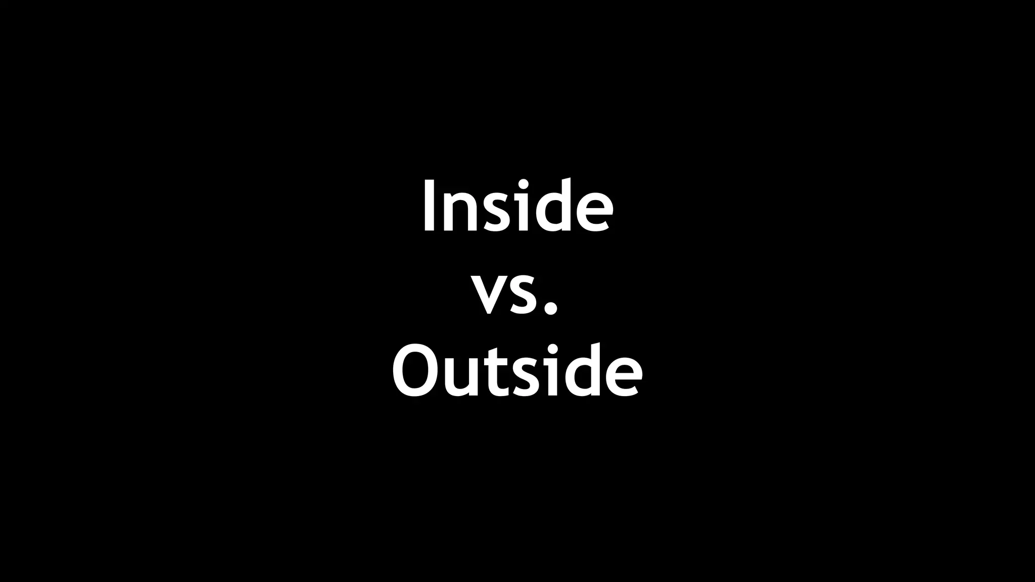 Inside
vs.
Outside
 