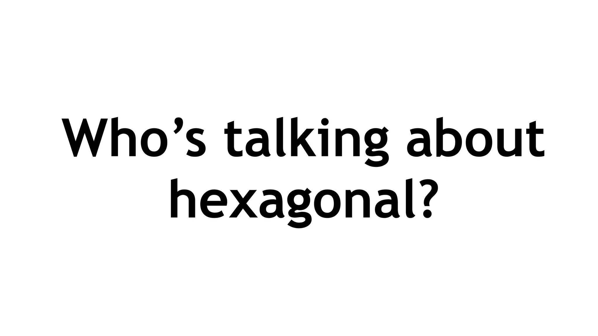 Who’s talking about
hexagonal?
 