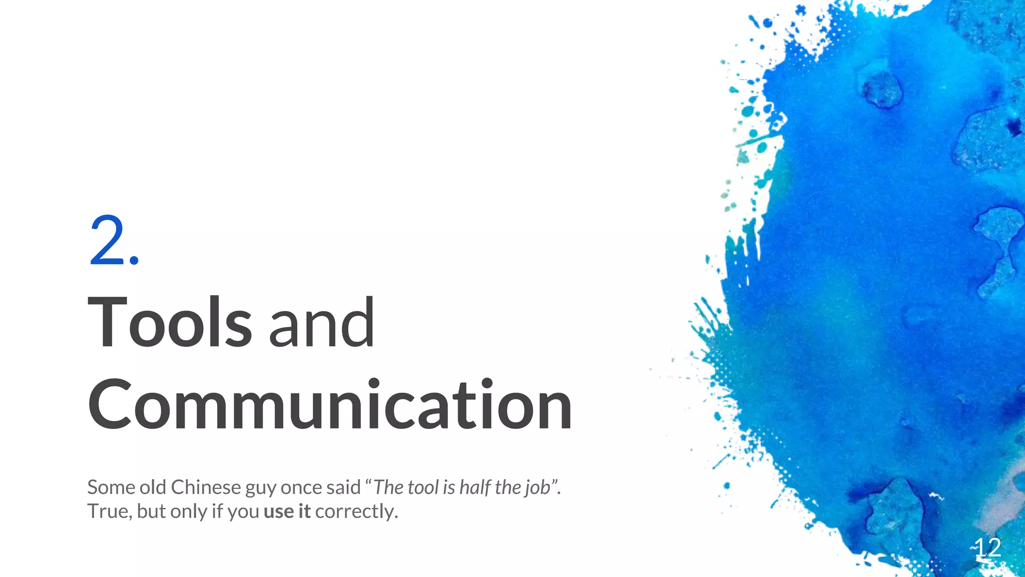 2.
Tools and
Communication
Some old Chinese guy once said “The tool is half the job”.
True, but only if you use it correctly.
12
 