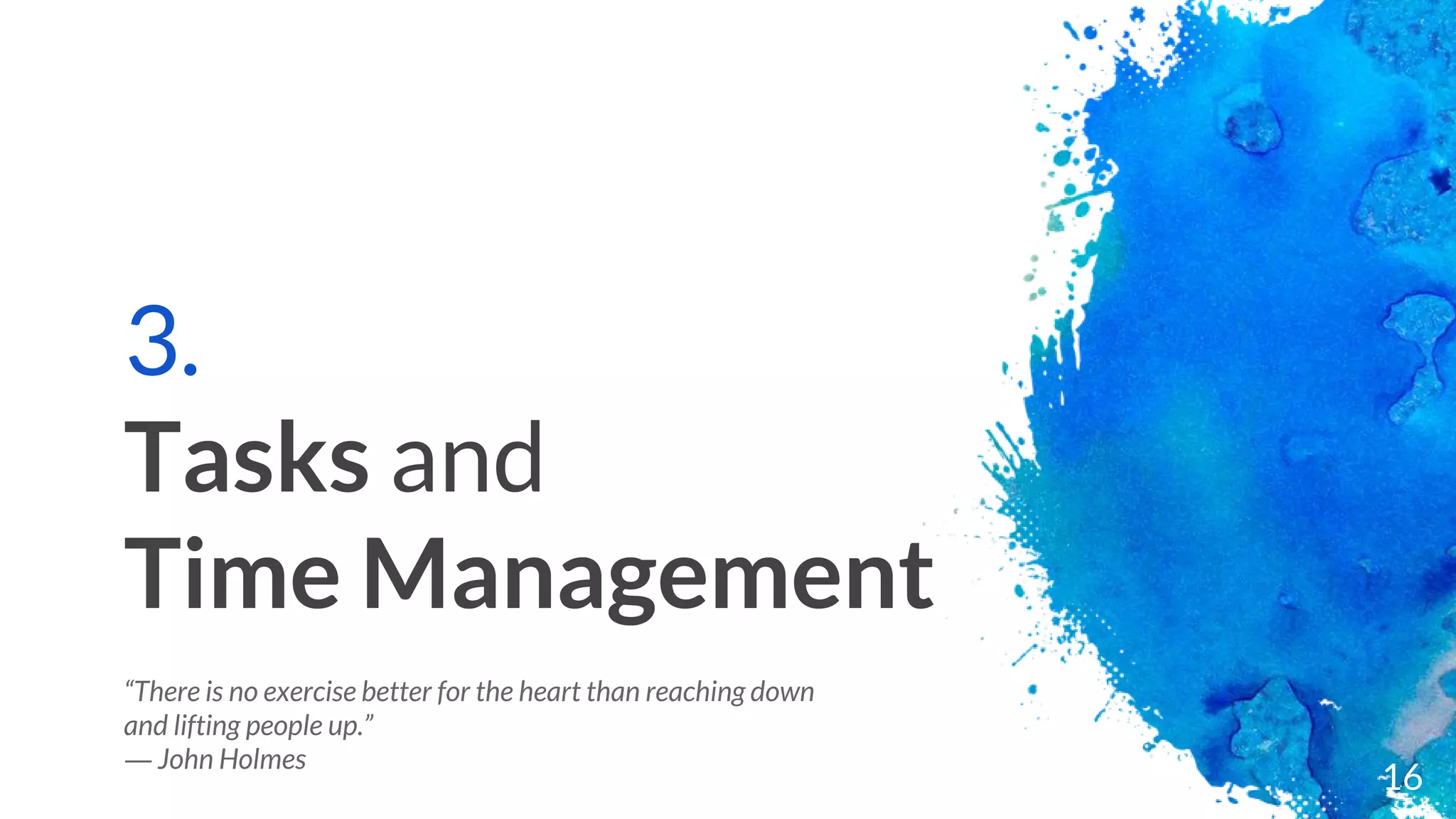 3.
Tasks and
Time Management
“There is no exercise better for the heart than reaching down
and lifting people up.”
― John Holmes
16
 