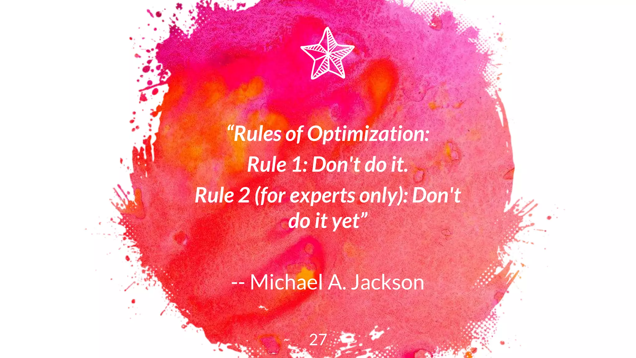 “Rules of Optimization:
Rule 1: Don't do it.
Rule 2 (for experts only): Don't
do it yet”
-- Michael A. Jackson
27
 