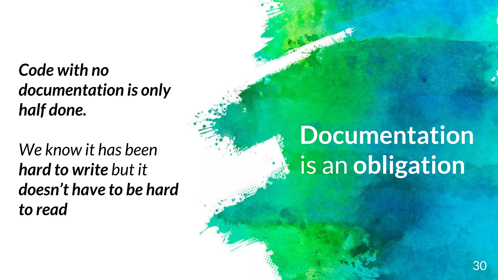 Documentation
is an obligation
30
Code with no
documentation is only
half done.
We know it has been
hard to write but it
doesn’t have to be hard
to read
 