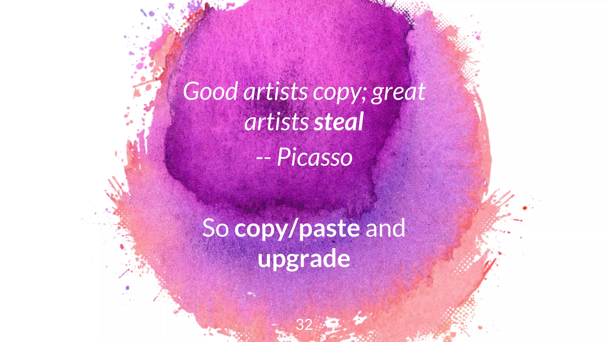Good artists copy; great
artists steal
-- Picasso
So copy/paste and
upgrade
32
 