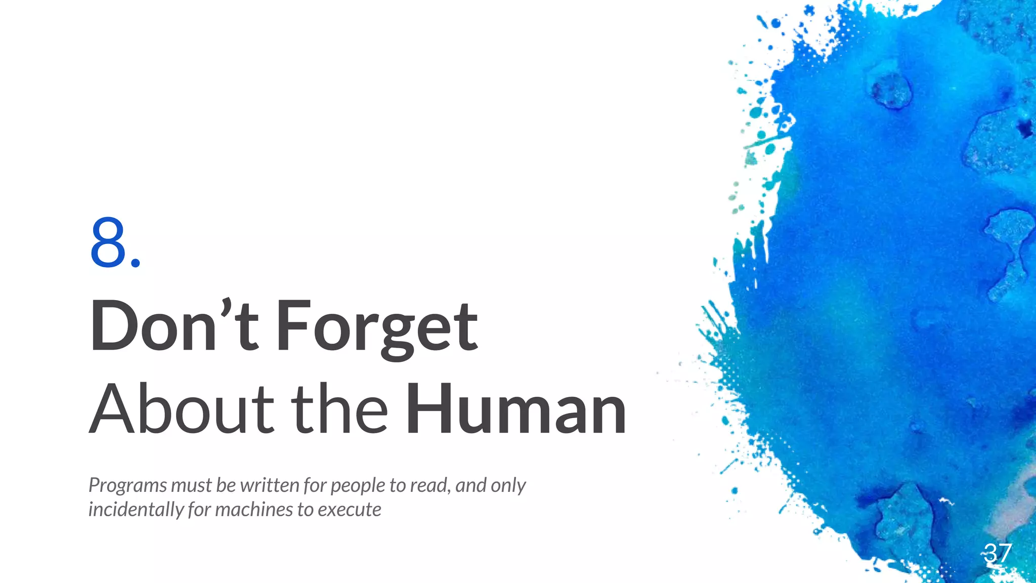 8.
Don’t Forget
About the Human
Programs must be written for people to read, and only
incidentally for machines to execute
37
 