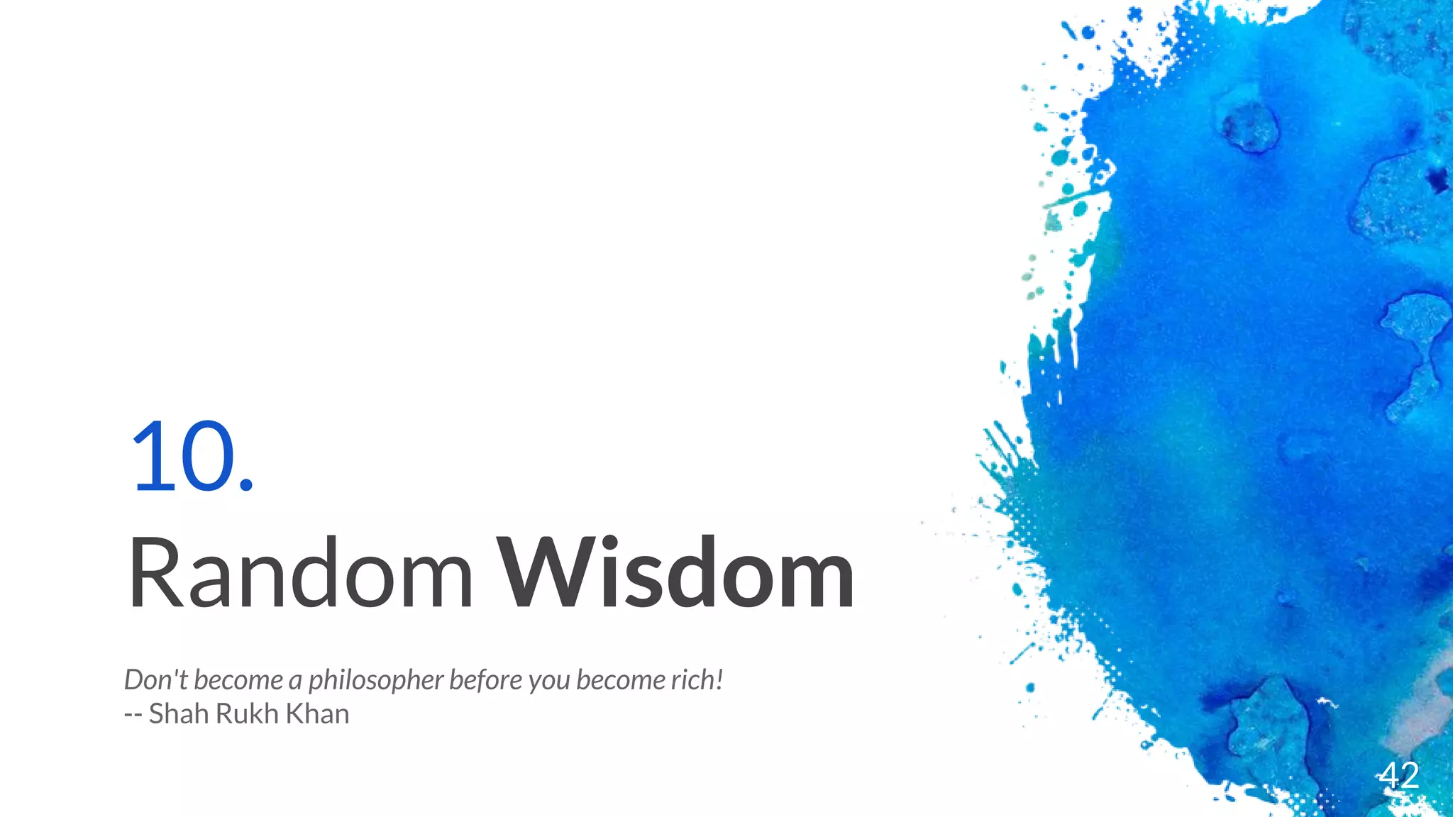10.
Random Wisdom
Don't become a philosopher before you become rich!
-- Shah Rukh Khan
42
 