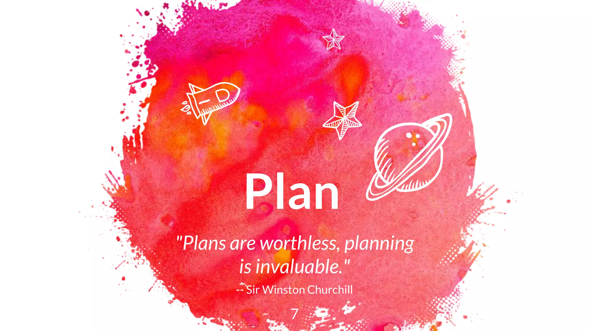 Plan
"Plans are worthless, planning
is invaluable."
-- Sir Winston Churchill
7
 