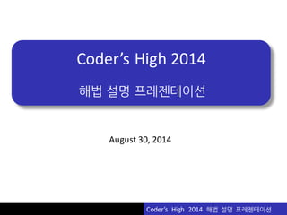 Vu	
  Pham
Coder’s	
  High	
  2014
해법 설명 프레젠테이션
Coder’s	
  	
  High	
  	
  2014	
  	
  해법 설명 프레젠테이션
August	
  30,	
  2014
 
