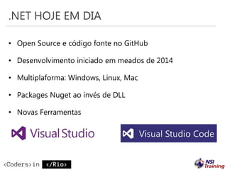 .NET HOJE EM DIA
• Open Source e código fonte no GitHub
• Desenvolvimento iniciado em meados de 2014
• Multiplaforma: Windows, Linux, Mac
• Packages Nuget ao invés de DLL
• Novas Ferramentas
 