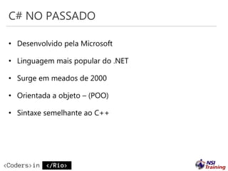 C# NO PASSADO
• Desenvolvido pela Microsoft
• Linguagem mais popular do .NET
• Surge em meados de 2000
• Orientada a objeto – (POO)
• Sintaxe semelhante ao C++
 