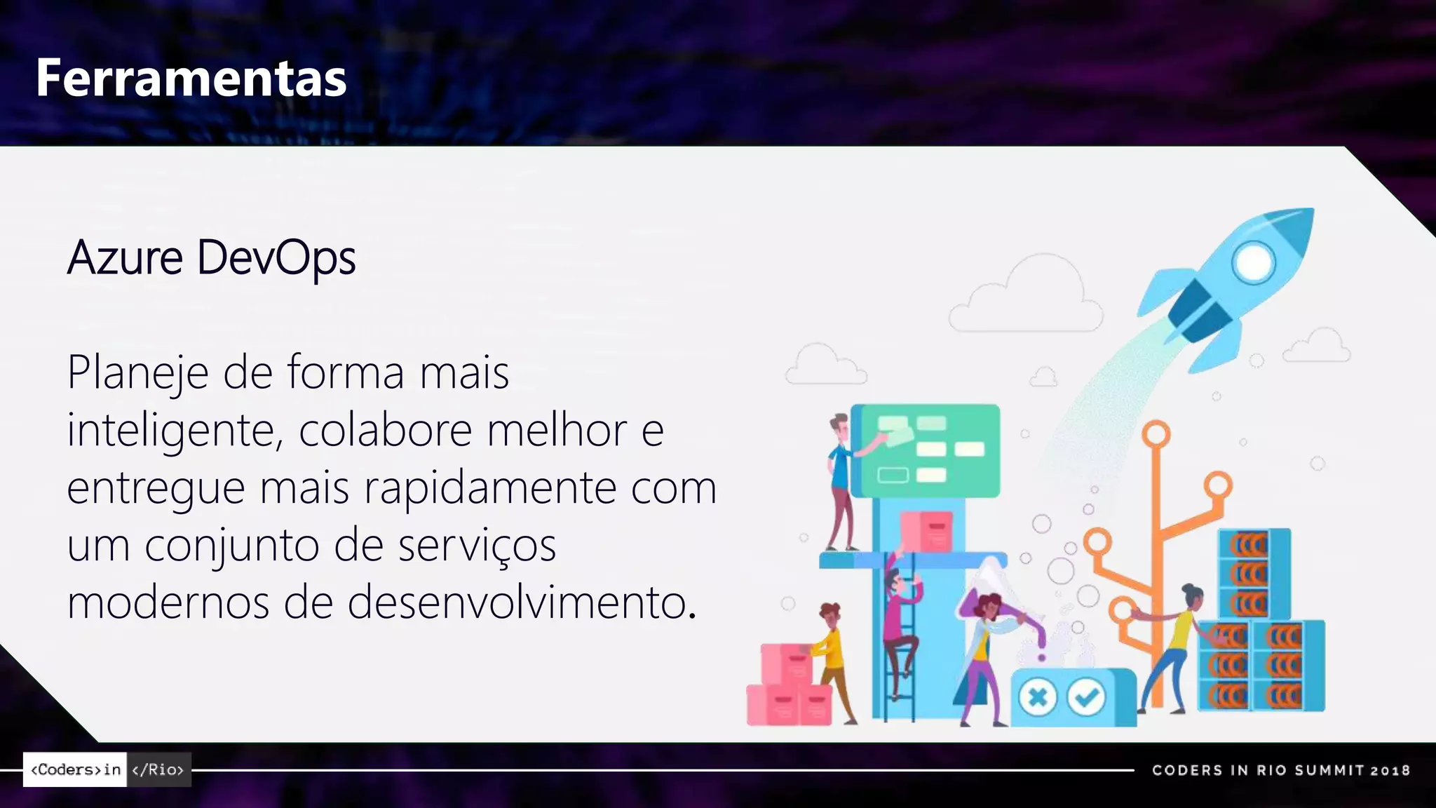 Ferramentas
Azure DevOps
Planeje de forma mais
inteligente, colabore melhor e
entregue mais rapidamente com
um conjunto de serviços
modernos de desenvolvimento.
 
