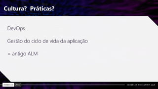 Cultura? Práticas?
DevOps
Gestão do ciclo de vida da aplicação
= antigo ALM
 
