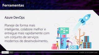Ferramentas
Azure DevOps
Planeje de forma mais
inteligente, colabore melhor e
entregue mais rapidamente com
um conjunto de serviços
modernos de desenvolvimento.
 